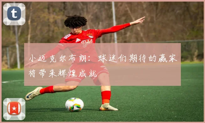 小迈克尔布朗：球迷们期待的赢家将带来辉煌成就