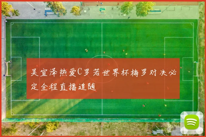 吴宜泽热爱C罗若世界杯梅罗对决必定全程直播追随