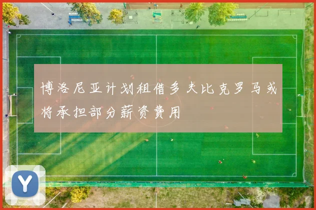 博洛尼亚计划租借多夫比克罗马或将承担部分薪资费用