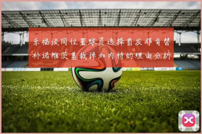 乐福谈同位置球员选择首发邓肯替补诺维茨基裁掉加内特的理由分析
