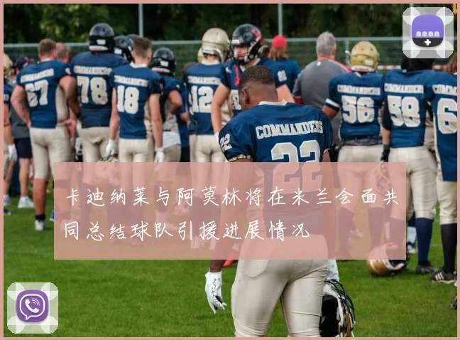 卡迪纳莱与阿莫林将在米兰会面共同总结球队引援进展情况