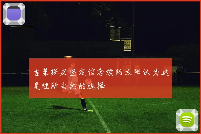 吉莱斯皮坚定信念续约太阳认为这是理所当然的选择
