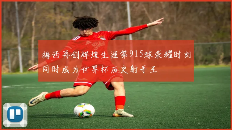 梅西再创辉煌生涯第915球荣耀时刻同时成为世界杯历史射手王