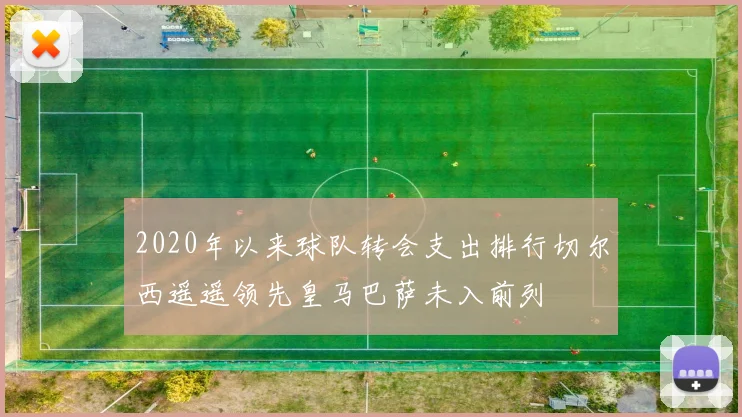 2020年以来球队转会支出排行切尔西遥遥领先皇马巴萨未入前列